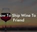 How To Ship Wine To A Friend