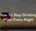 How To Stop Drinking Wine Every Night