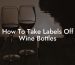 How To Take Labels Off Wine Bottles