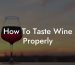 How To Taste Wine Properly