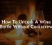 How To Uncork A Wine Bottle Without Corkscrew