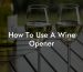 How To Use A Wine Opener
