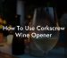 How To Use Corkscrew Wine Opener