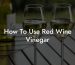How To Use Red Wine Vinegar