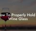 How To.Properly Hold A Wine Glass