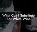 What Can I Substitute For White Wine