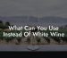What Can You Use Instead Of White Wine