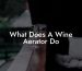 What Does A Wine Aerator Do