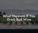 What Happens If You Drink Bad Wine