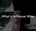 What Is A House Wine