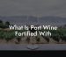 What Is Port Wine Fortified With