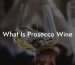 What Is Prosecco Wine