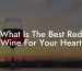 What Is The Best Red Wine For Your Heart