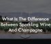 What Is The Difference Between Sparkling Wine And Champagne