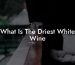 What Is The Driest White Wine