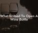 What Is Used To Open A Wine Bottle
