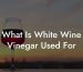 What Is White Wine Vinegar Used For
