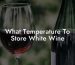 What Temperature To Store White Wine