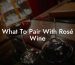 What To Pair With Rosé Wine