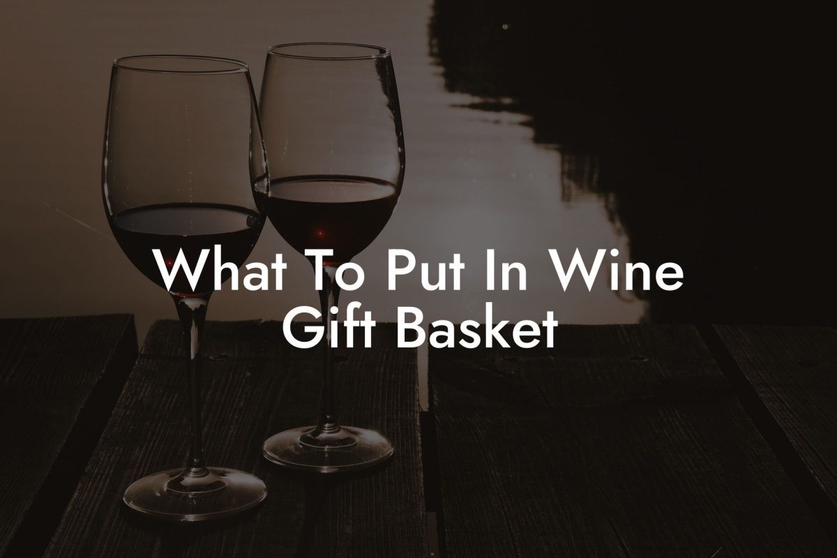 What To Put In Wine Gift Basket