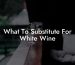 What To Substitute For White Wine