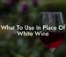What To Use In Place Of White Wine