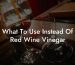 What To Use Instead Of Red Wine Vinegar