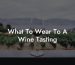 What To Wear To A Wine Tasting