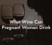 What Wine Can Pregnant Women Drink