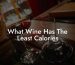 What Wine Has The Least Calories