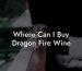 Where Can I Buy Dragon Fire Wine
