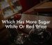 Which Has More Sugar White Or Red Wine