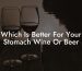Which Is Better For Your Stomach Wine Or Beer