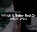 Which Is Better Red Or White Wine