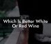 Which Is Better White Or Red Wine