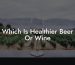 Which Is Healthier Beer Or Wine