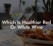 Which Is Healthier Red Or White Wine