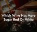 Which Wine Has More Sugar Red Or White